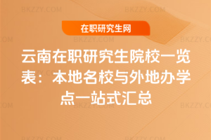 云南在職研究生院校一覽表:本地名校與外地辦學點一站式匯總